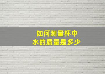 如何测量杯中水的质量是多少