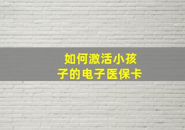 如何激活小孩子的电子医保卡