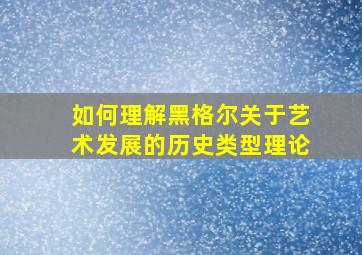 如何理解黑格尔关于艺术发展的历史类型理论