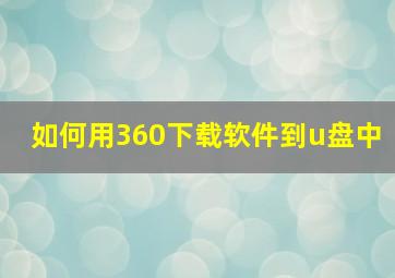 如何用360下载软件到u盘中