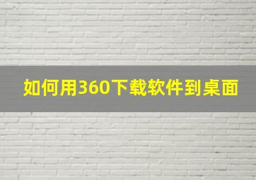 如何用360下载软件到桌面