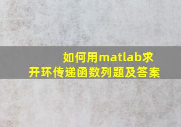 如何用matlab求开环传递函数列题及答案