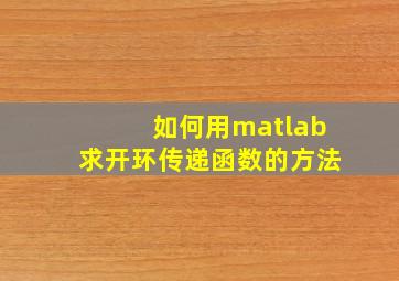 如何用matlab求开环传递函数的方法