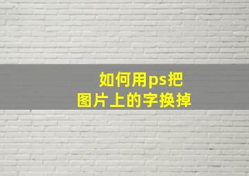 如何用ps把图片上的字换掉