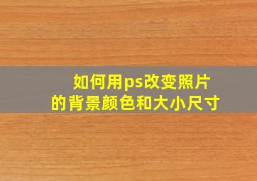 如何用ps改变照片的背景颜色和大小尺寸