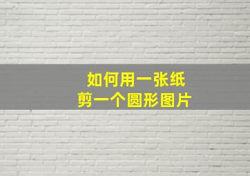 如何用一张纸剪一个圆形图片