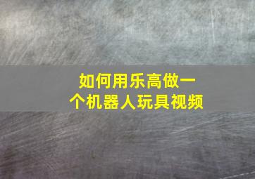 如何用乐高做一个机器人玩具视频