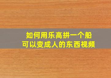 如何用乐高拼一个船可以变成人的东西视频