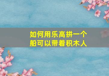 如何用乐高拼一个船可以带着积木人