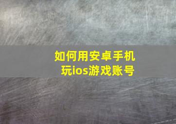 如何用安卓手机玩ios游戏账号