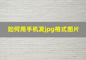 如何用手机发jpg格式图片