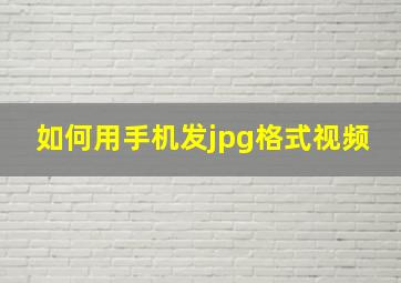 如何用手机发jpg格式视频