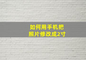 如何用手机把照片修改成2寸