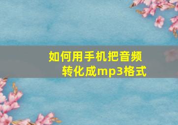 如何用手机把音频转化成mp3格式