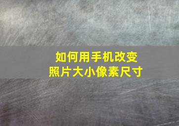 如何用手机改变照片大小像素尺寸