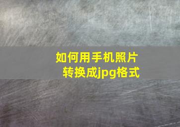 如何用手机照片转换成jpg格式