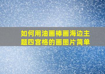 如何用油画棒画海边主题四宫格的画图片简单