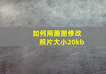 如何用画图修改照片大小20kb