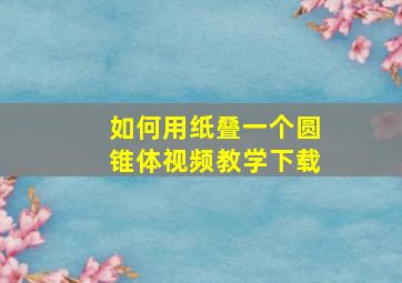 如何用纸叠一个圆锥体视频教学下载