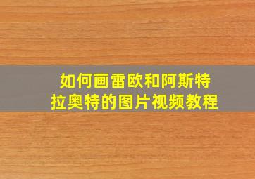 如何画雷欧和阿斯特拉奥特的图片视频教程