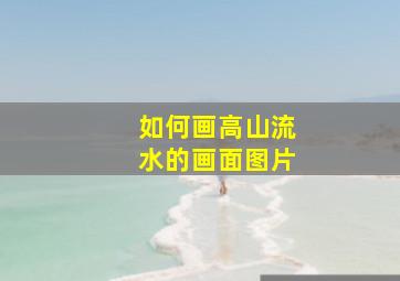 如何画高山流水的画面图片