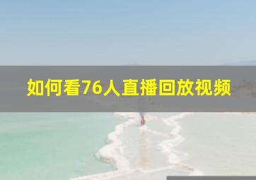 如何看76人直播回放视频