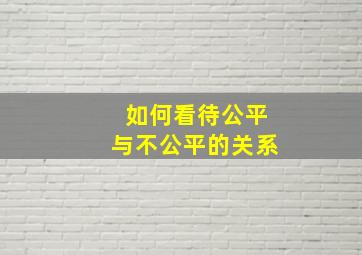 如何看待公平与不公平的关系