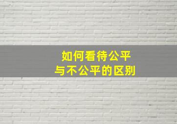 如何看待公平与不公平的区别