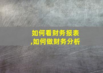 如何看财务报表,如何做财务分析