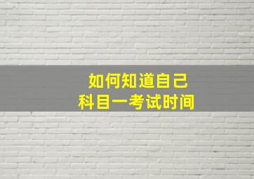 如何知道自己科目一考试时间