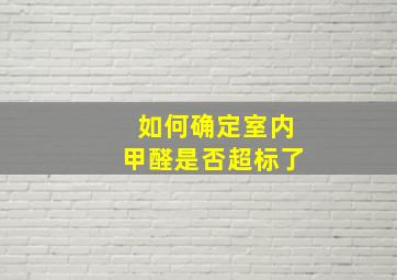 如何确定室内甲醛是否超标了