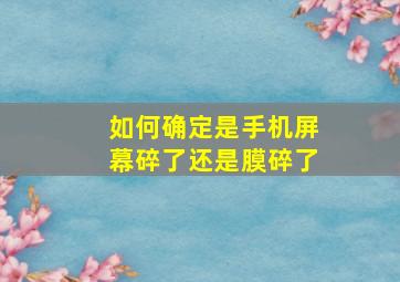 如何确定是手机屏幕碎了还是膜碎了