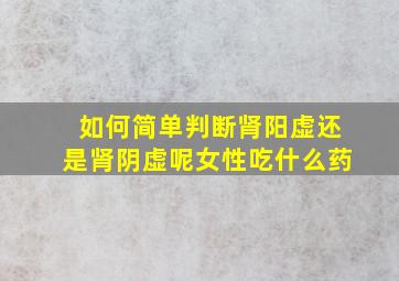 如何简单判断肾阳虚还是肾阴虚呢女性吃什么药