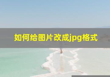 如何给图片改成jpg格式