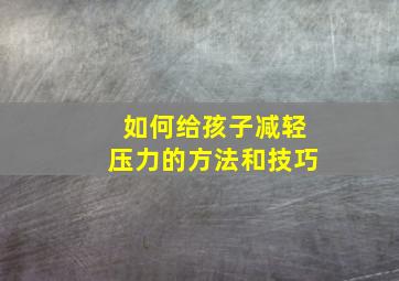 如何给孩子减轻压力的方法和技巧