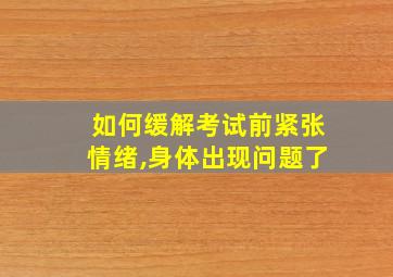 如何缓解考试前紧张情绪,身体出现问题了