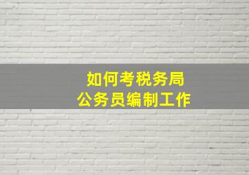 如何考税务局公务员编制工作