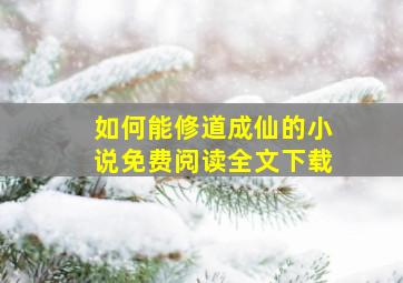 如何能修道成仙的小说免费阅读全文下载