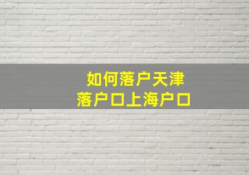 如何落户天津落户口上海户口