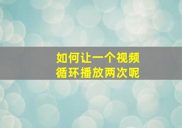 如何让一个视频循环播放两次呢