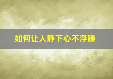 如何让人静下心不浮躁