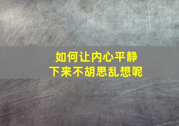 如何让内心平静下来不胡思乱想呢