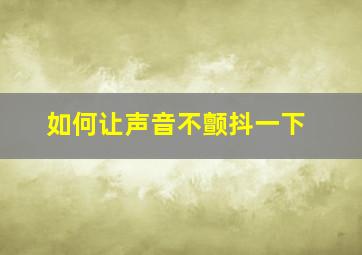 如何让声音不颤抖一下