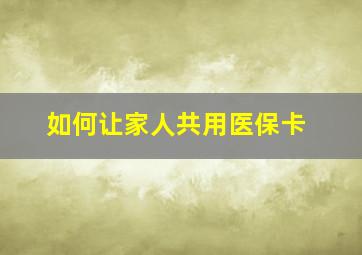 如何让家人共用医保卡