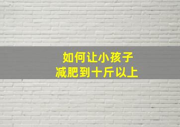 如何让小孩子减肥到十斤以上