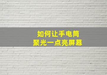 如何让手电筒聚光一点亮屏幕