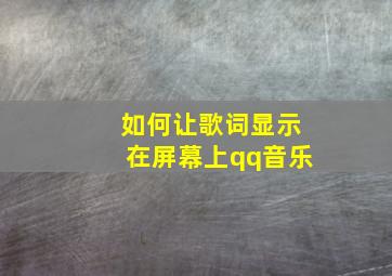 如何让歌词显示在屏幕上qq音乐