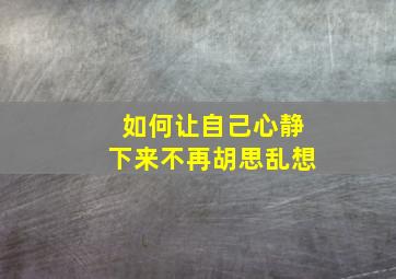 如何让自己心静下来不再胡思乱想