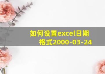 如何设置excel日期格式2000-03-24