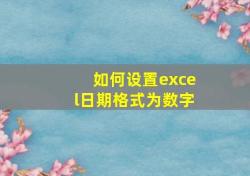 如何设置excel日期格式为数字